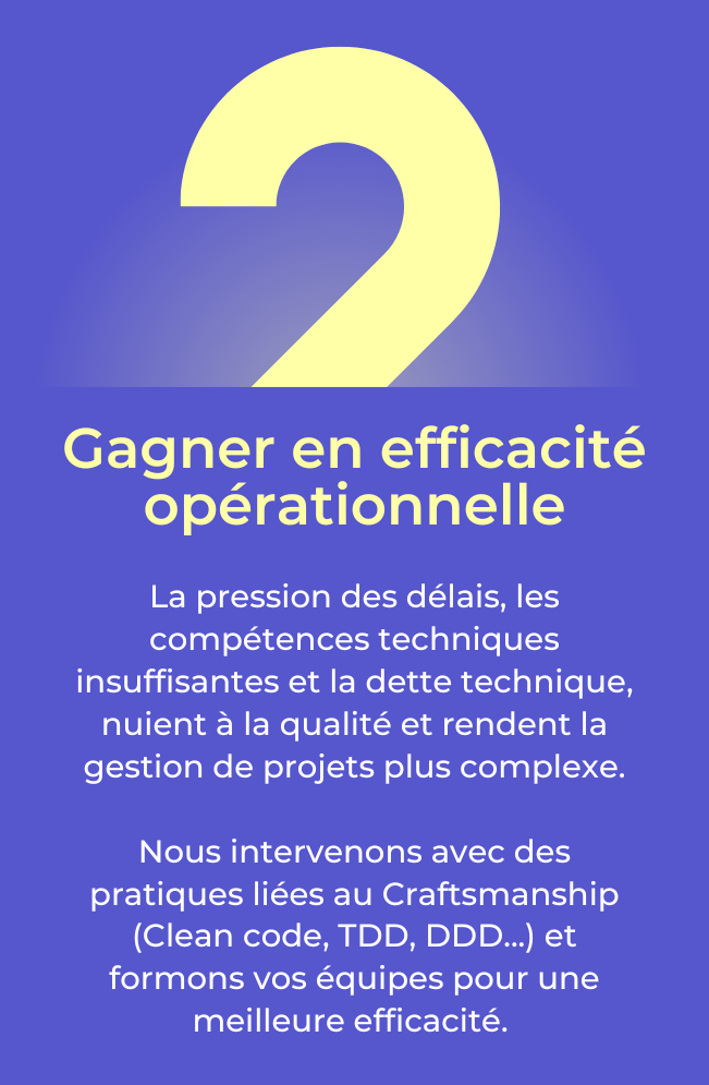 La pression des délais, les compétences techniques insuffisantes et l'endettement technique, nuient à la qualité et rendent la gestion de projets plus complexe. Nous intervenons avec des pratiques liées au Craftsmanship (Clean code, TDD, DDD...) et formons vos équipes pour une meilleure efficacité.