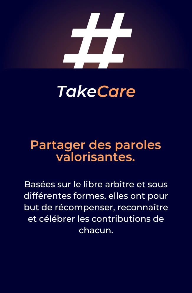 Take Care : Partager des paroles valorisantes. Basées sur le libre arbitre et sous différentes formes, elles ont pour but de récompenser, reconnaître et célébrer les contributions de chacun.