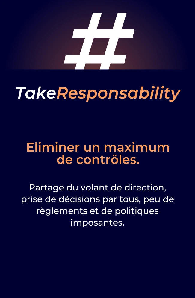 Take Responsability : Eliminer un maximum de contrôles. Partage du volant de direction, prise de décisions par tous, peu de règlements et de politiques imposantes.