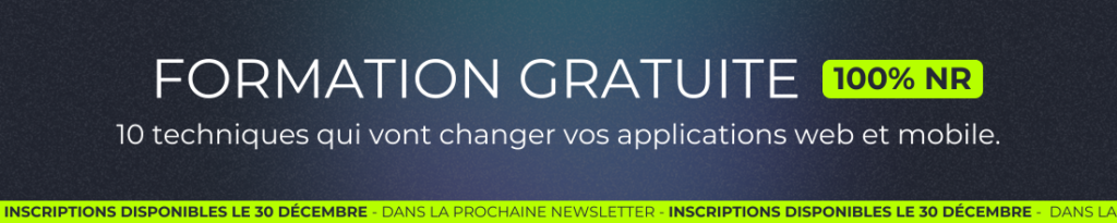 Formation gratuite 100% NR : "10 techniques qui vont changer vos applications web et mobile." Inscriptions dès le 30/12 dans la prochaine newsletter.
